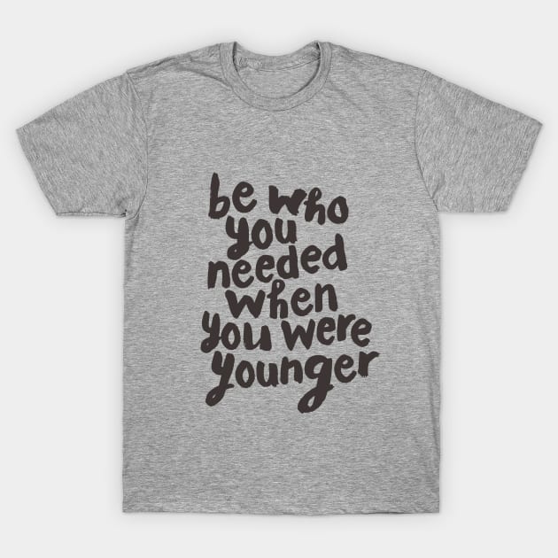 Be Who You Needed When You Were Younger T-Shirt by MotivatedType